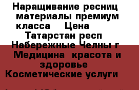 Наращивание ресниц, материалы премиум класса  › Цена ­ 400 - Татарстан респ., Набережные Челны г. Медицина, красота и здоровье » Косметические услуги   